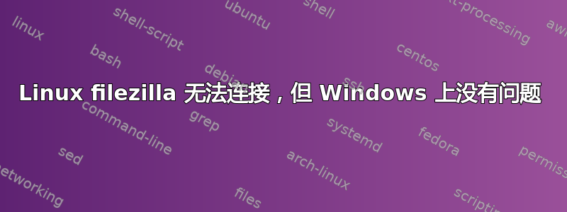 Linux filezilla 无法连接，但 Windows 上没有问题