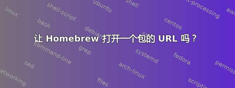 让 Homebrew 打开一个包的 URL 吗？