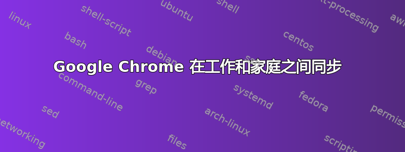 Google Chrome 在工作和家庭之间同步 