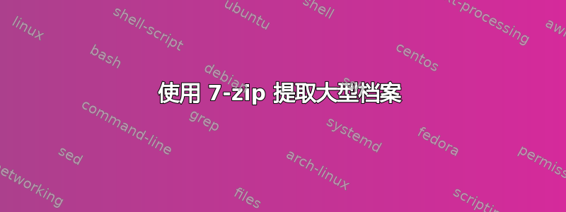 使用 7-zip 提取大型档案