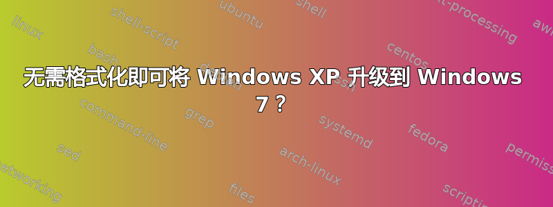 无需格式化即可将 Windows XP 升级到 Windows 7？