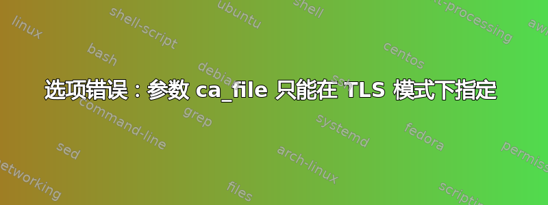 选项错误：参数 ca_file 只能在 TLS 模式下指定