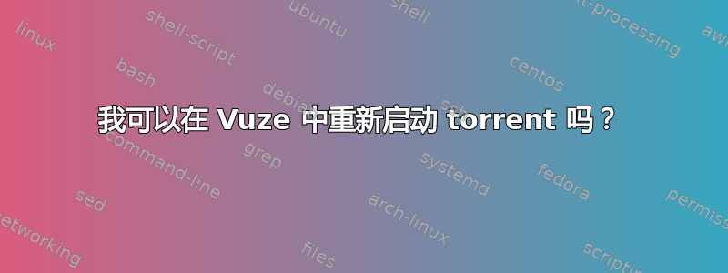 我可以在 Vuze 中重新启动 torrent 吗？