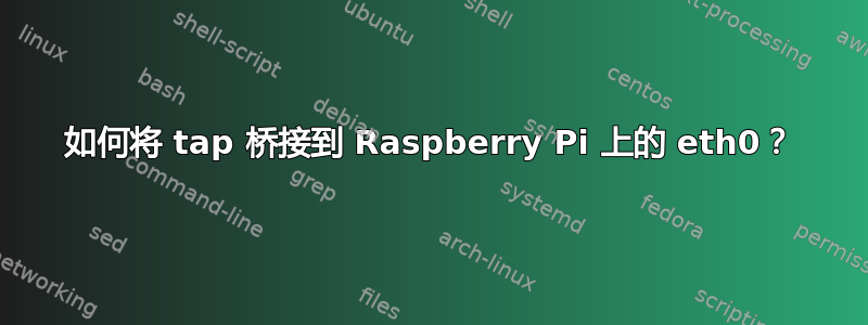 如何将 tap 桥接到 Raspberry Pi 上的 eth0？