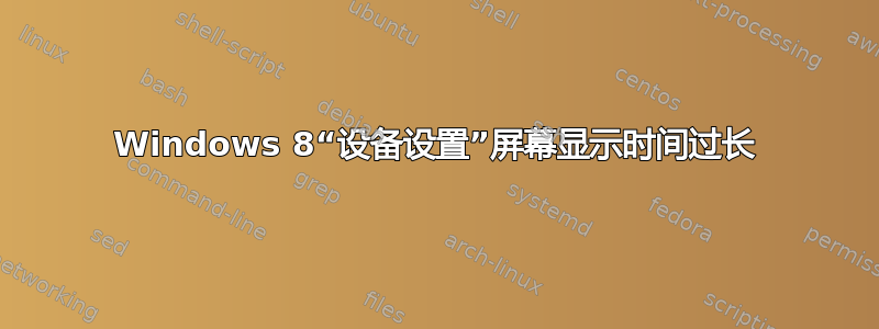 Windows 8“设备设置”屏幕显示时间过长