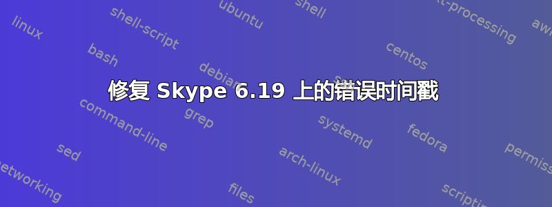 修复 Skype 6.19 上的错误时间戳