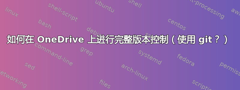 如何在 OneDrive 上进行完整版本控制（使用 git？）