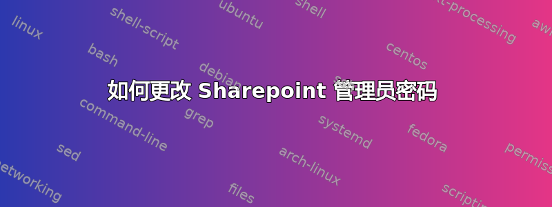 如何更改 Sharepoint 管理员密码