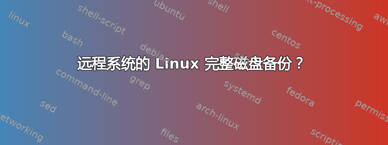 远程系统的 Linux 完整磁盘备份？