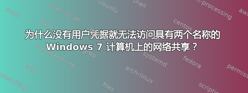 为什么没有用户凭据就无法访问具有两个名称的 Windows 7 计算机上的网络共享？