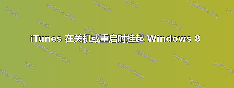 iTunes 在关机或重启时挂起 Windows 8