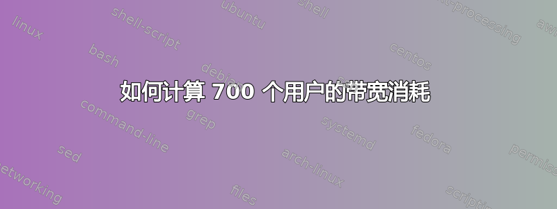 如何计算 700 个用户的带宽消耗