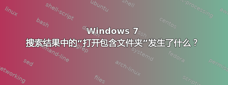 Windows 7 搜索结果中的“打开包含文件夹”发生了什么？