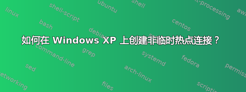 如何在 Windows XP 上创建非临时热点连接？