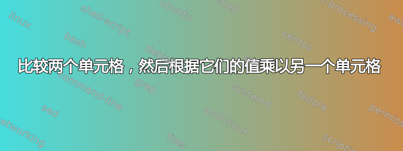 比较两个单元格，然后根据它们的值乘以另一个单元格