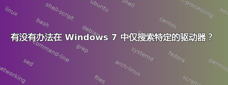 有没有办法在 Windows 7 中仅搜索特定的驱动器？