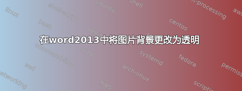 在word2013中将图片背景更改为透明