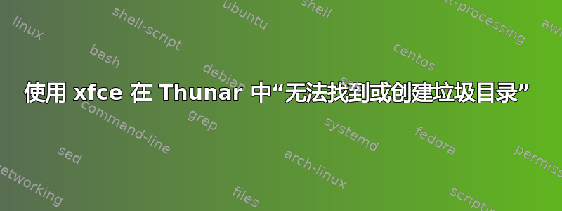 使用 xfce 在 Thunar 中“无法找到或创建垃圾目录”