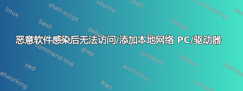 恶意软件感染后无法访问/添加本地网络 PC/驱动器 