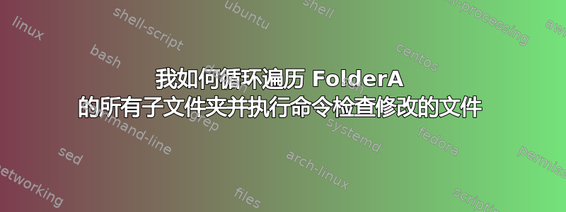 我如何循环遍历 FolderA 的所有子文件夹并执行命令检查修改的文件