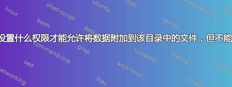 必须在目录上设置什么权限才能允许将数据附加到该目录中的文件，但不能删除该文件？