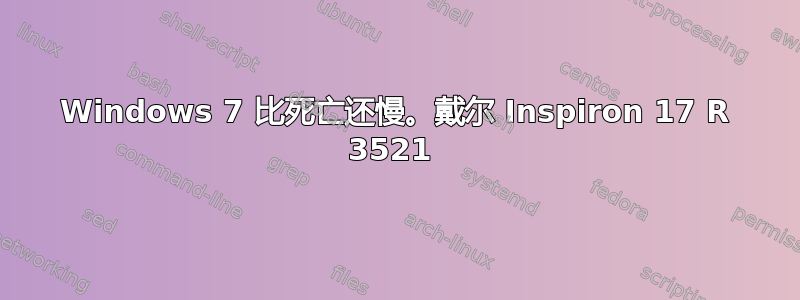 Windows 7 比死亡还慢。戴尔 Inspiron 17 R 3521 