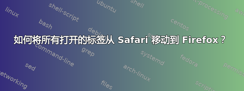 如何将所有打开的标签从 Safari 移动到 Firefox？