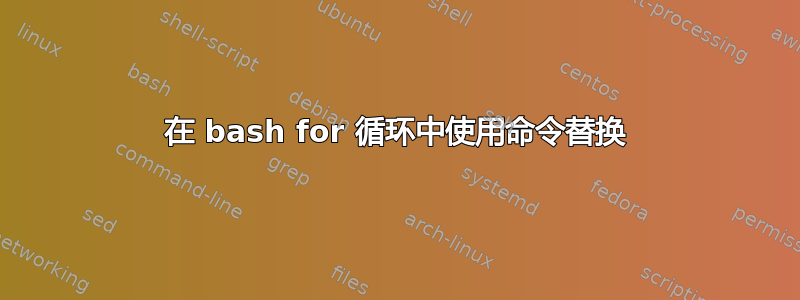 在 bash for 循环中使用命令替换