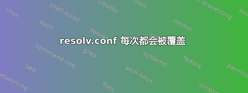 resolv.conf 每次都会被覆盖