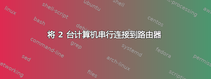 将 2 台计算机串行连接到路由器