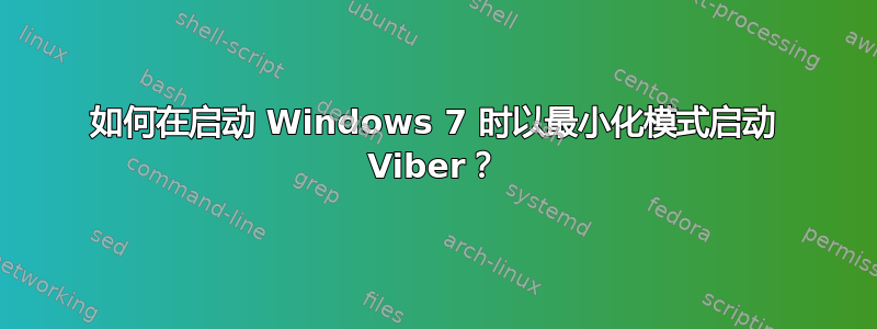 如何在启动 Windows 7 时以最小化模式启动 Viber？