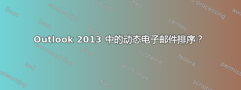 Outlook 2013 中的动态电子邮件排序？