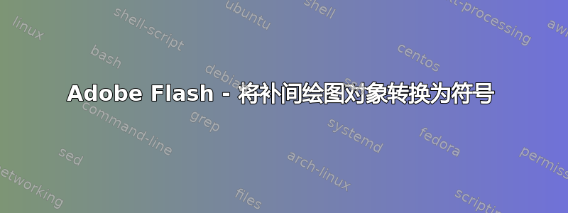 Adobe Flash - 将补间绘图对象转换为符号