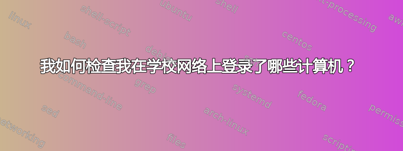 我如何检查我在学校网络上登录了哪些计算机？