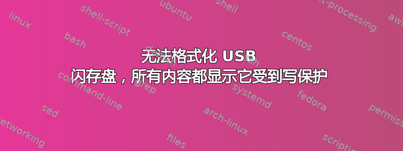 无法格式化 USB 闪存盘，所有内容都显示它受到写保护