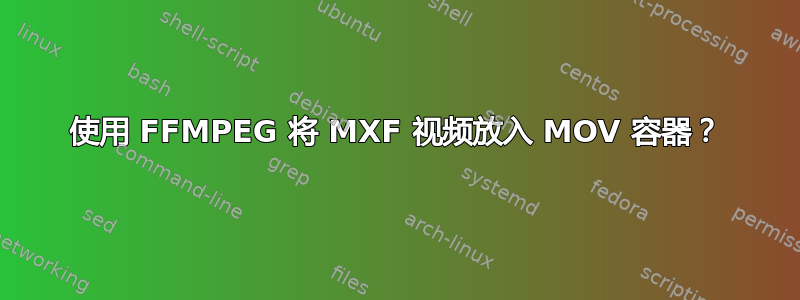 使用 FFMPEG 将 MXF 视频放入 MOV 容器？