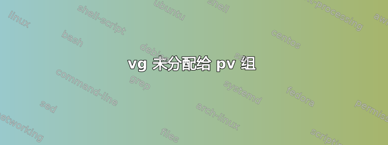 vg 未分配给 pv 组