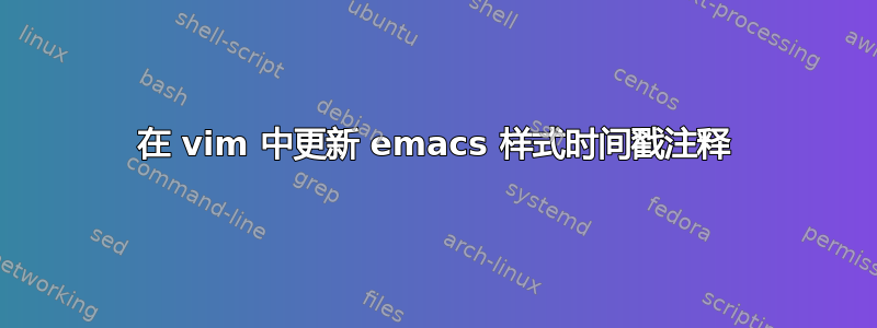 在 vim 中更新 emacs 样式时间戳注释