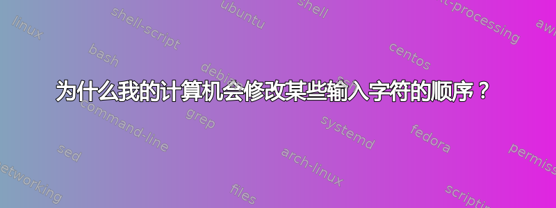 为什么我的计算机会修改某些输入字符的顺序？