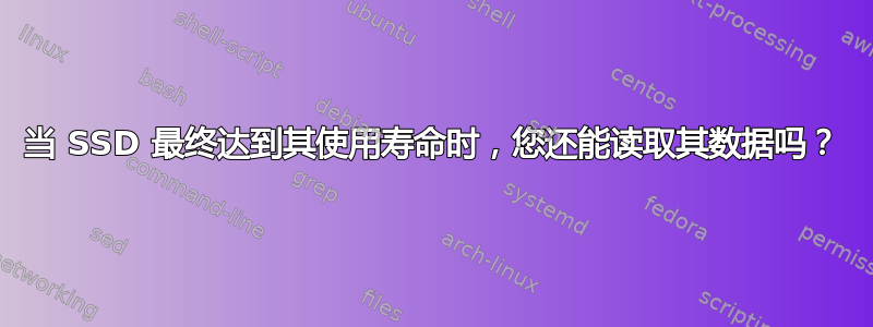 当 SSD 最终达到其使用寿命时，您还能读取其数据吗？