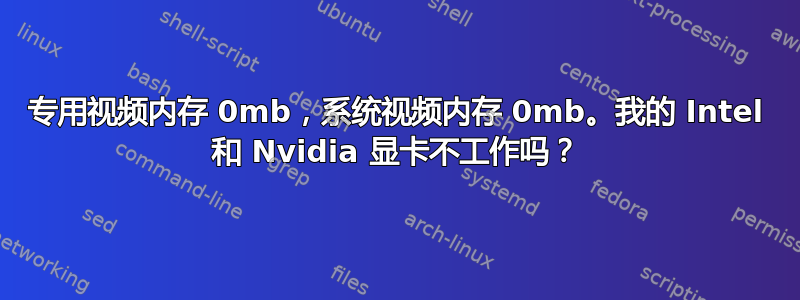 专用视频内存 0mb，系统视频内存 0mb。我的 Intel 和 Nvidia 显卡不工作吗？