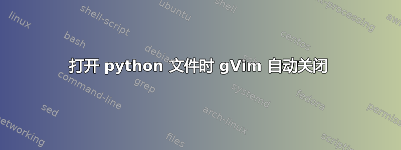 打开 python 文件时 gVim 自动关闭