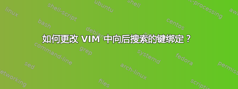 如何更改 VIM 中向后搜索的键绑定？