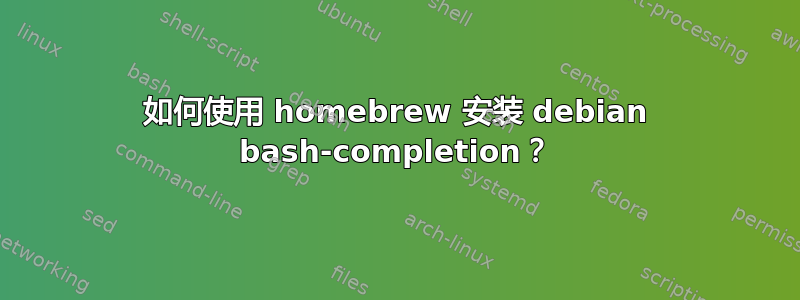 如何使用 homebrew 安装 debian bash-completion？