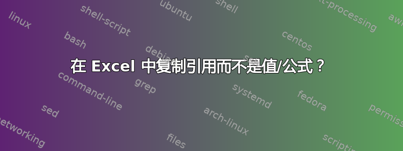 在 Excel 中复制引用而不是值/公式？