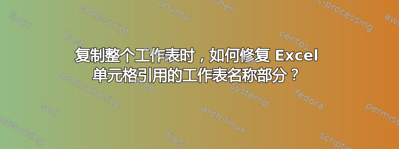 复制整个工作表时，如何修复 Excel 单元格引用的工作表名称部分？