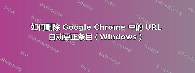 如何删除 Google Chrome 中的 URL 自动更正条目（Windows）