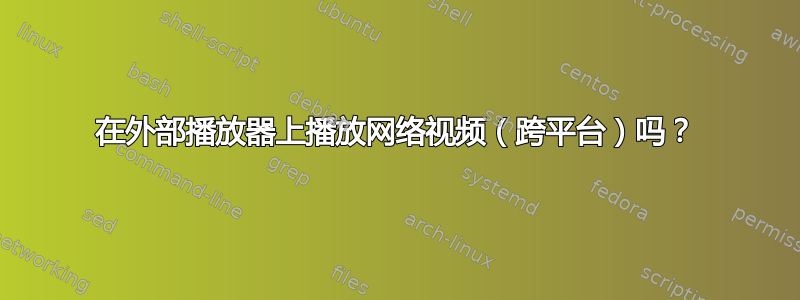 在外部播放器上播放网络视频（跨平台）吗？