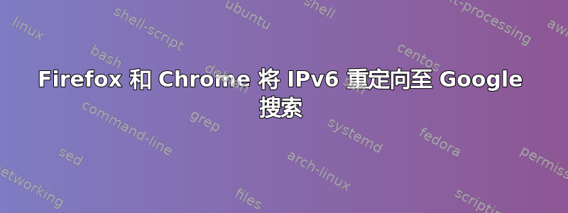 Firefox 和 Chrome 将 IPv6 重定向至 Google 搜索