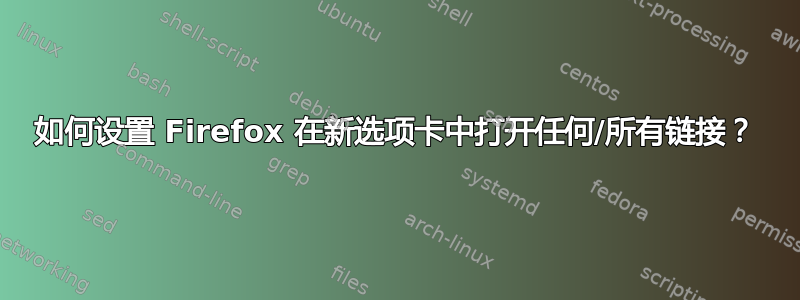 如何设置 Firefox 在新选项卡中打开任何/所有链接？